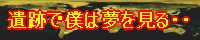 ｢遺跡で僕は夢を見る・・｣掲示板